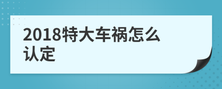 2018特大车祸怎么认定