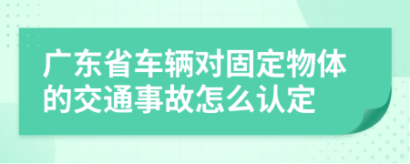 广东省车辆对固定物体的交通事故怎么认定