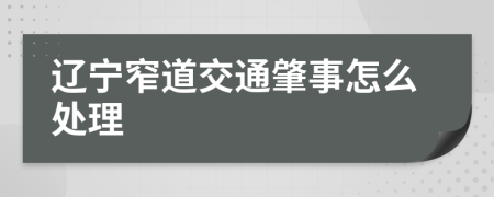 辽宁窄道交通肇事怎么处理