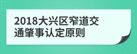 2018大兴区窄道交通肇事认定原则