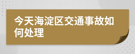 今天海淀区交通事故如何处理