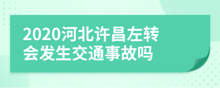 2020河北许昌左转会发生交通事故吗