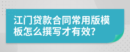 江门贷款合同常用版模板怎么撰写才有效？