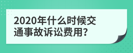 2020年什么时候交通事故诉讼费用？