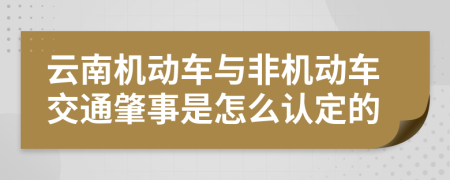 云南机动车与非机动车交通肇事是怎么认定的