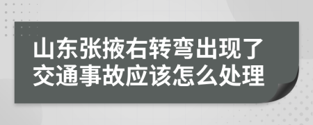 山东张掖右转弯出现了交通事故应该怎么处理