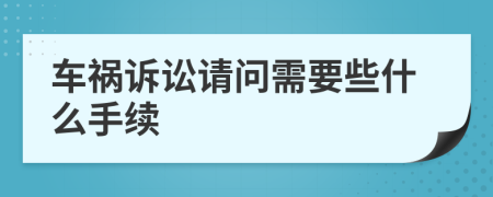 车祸诉讼请问需要些什么手续