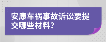 安康车祸事故诉讼要提交哪些材料？