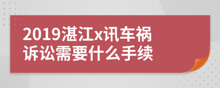 2019湛江x讯车祸诉讼需要什么手续