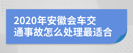 2020年安徽会车交通事故怎么处理最适合