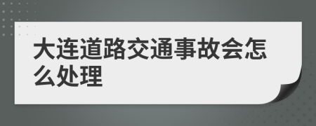 大连道路交通事故会怎么处理