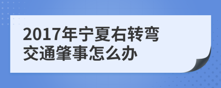 2017年宁夏右转弯交通肇事怎么办