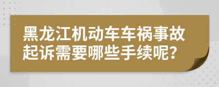 黑龙江机动车车祸事故起诉需要哪些手续呢？