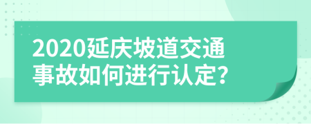 2020延庆坡道交通事故如何进行认定？