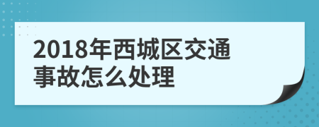 2018年西城区交通事故怎么处理