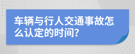 车辆与行人交通事故怎么认定的时间？