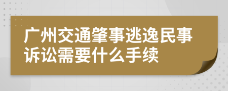 广州交通肇事逃逸民事诉讼需要什么手续