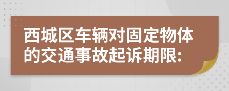 西城区车辆对固定物体的交通事故起诉期限: