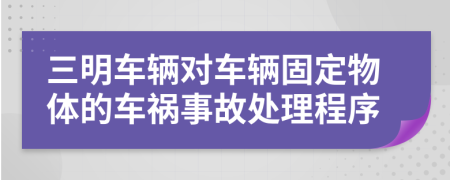 三明车辆对车辆固定物体的车祸事故处理程序