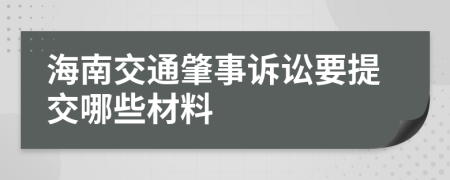 海南交通肇事诉讼要提交哪些材料