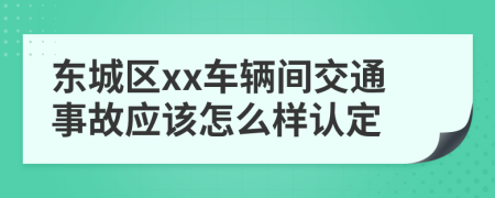 东城区xx车辆间交通事故应该怎么样认定
