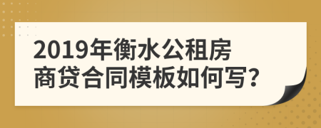 2019年衡水公租房商贷合同模板如何写？