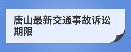 唐山最新交通事故诉讼期限