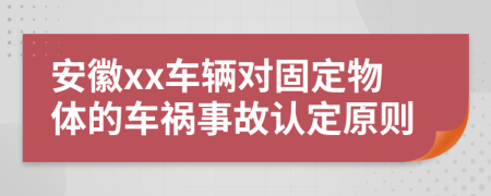 安徽xx车辆对固定物体的车祸事故认定原则