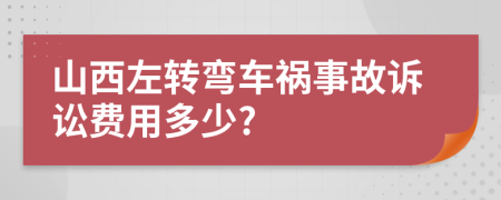 山西左转弯车祸事故诉讼费用多少?