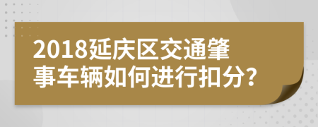 2018延庆区交通肇事车辆如何进行扣分？