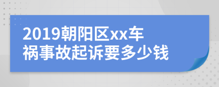 2019朝阳区xx车祸事故起诉要多少钱