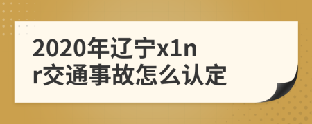 2020年辽宁x1nr交通事故怎么认定