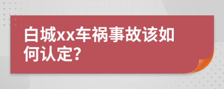 白城xx车祸事故该如何认定？