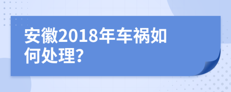安徽2018年车祸如何处理？