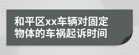 和平区xx车辆对固定物体的车祸起诉时间