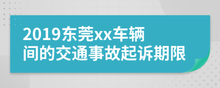 2019东莞xx车辆间的交通事故起诉期限