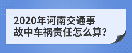 2020年河南交通事故中车祸责任怎么算？