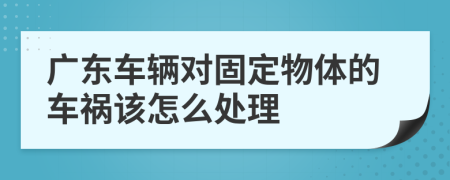 广东车辆对固定物体的车祸该怎么处理