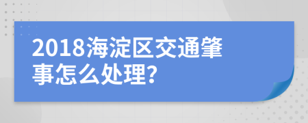 2018海淀区交通肇事怎么处理？