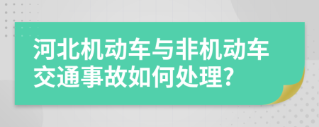 河北机动车与非机动车交通事故如何处理?