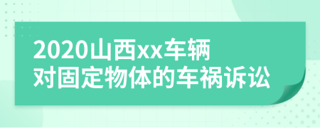 2020山西xx车辆对固定物体的车祸诉讼