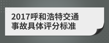 2017呼和浩特交通事故具体评分标准