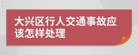 大兴区行人交通事故应该怎样处理