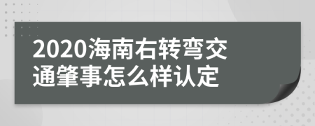 2020海南右转弯交通肇事怎么样认定