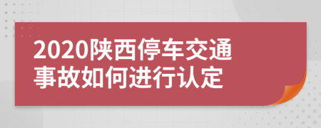 2020陕西停车交通事故如何进行认定