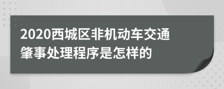 2020西城区非机动车交通肇事处理程序是怎样的