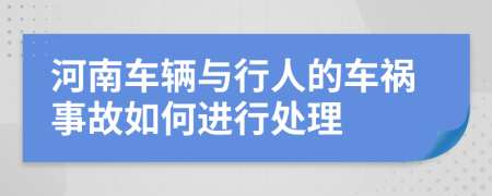 河南车辆与行人的车祸事故如何进行处理