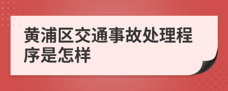 黄浦区交通事故处理程序是怎样