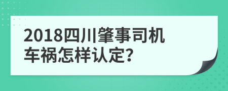 2018四川肇事司机车祸怎样认定？