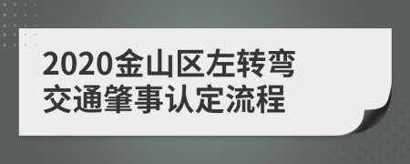 2020金山区左转弯交通肇事认定流程